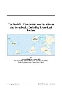 The 2007-2012 World Outlook for Albums and Scrapbooks Excluding Loose-Leaf Binders
