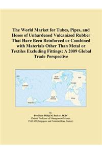 The World Market for Tubes, Pipes, and Hoses of Unhardened Vulcanized Rubber That Have Been Reinforced or Combined with Materials Other Than Metal or Textiles Excluding Fittings