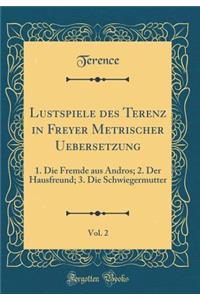 Lustspiele des Terenz in Freyer Metrischer Uebersetzung, Vol. 2: 1. Die Fremde aus Andros; 2. Der Hausfreund; 3. Die Schwiegermutter (Classic Reprint)