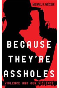 Because They're Assholes