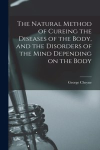 Natural Method of Cureing the Diseases of the Body, and the Disorders of the Mind Depending on the Body