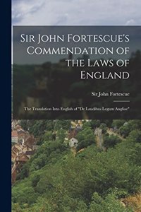 Sir John Fortescue's Commendation of the Laws of England; the Translation Into English of 