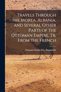 Travels Through the Morea, Albania, and Several Other Parts of the Ottoman Empire. Tr. From the French