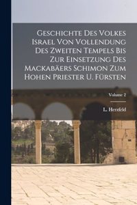 Geschichte Des Volkes Israel Von Vollendung Des Zweiten Tempels Bis Zur Einsetzung Des Mackabäers Schimon Zum Hohen Priester U. Fürsten; Volume 2