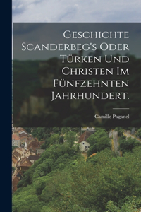 Geschichte Scanderbeg's oder Türken und Christen im fünfzehnten Jahrhundert.