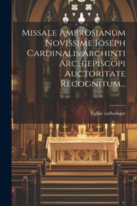 Missale Ambrosianum Novissime Ioseph Cardinalis Archinti Archiepiscopi Auctoritate Recognitum...