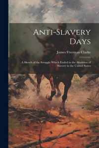 Anti-slavery Days; a Sketch of the Struggle Which Ended in the Abolition of Slavery in the United States