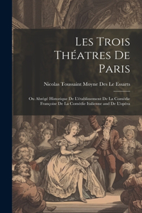 Les Trois Théatres De Paris: Ou Abrégé Historique De L'établissement De La Comédie Françoise De La Comédie Italienne and De L'opéra