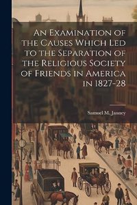 An Examination of the Causes Which Led to the Separation of the Religious Society of Friends in America in 1827-28