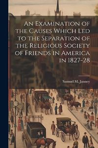 Examination of the Causes Which Led to the Separation of the Religious Society of Friends in America in 1827-28