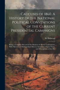 Caucuses of 1860. A History of the National Political Conventions of the Current Presidential Campaigns