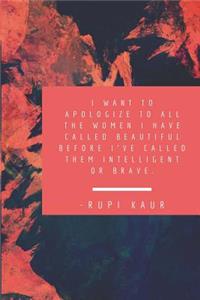 I want to apologize to all the women i have called beautiful before I've called them intelligent or brave. -Rupi Kaur