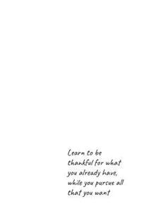 Learn to be thankful for what you already have, while you pursue all that you want