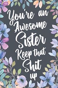 You're An Awesome Sister Keep That Shit Up: Funny Joke Appreciation Gift Idea for Sisters. Sarcastic Gag Notebook Journal & Sketch Diary Present.