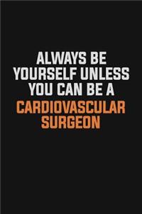 Always Be Yourself Unless You Can Be A Cardiovascular surgeon