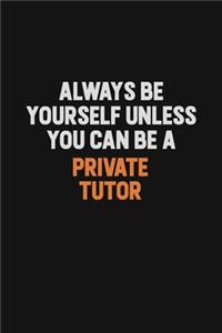 Always Be Yourself Unless You Can Be A Private Tutor: Inspirational life quote blank lined Notebook 6x9 matte finish