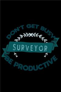 Don't get busy. Surveyor. Be productive