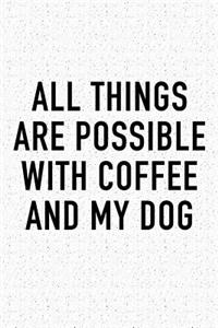 All Things Are Possible with Coffee and My Dog