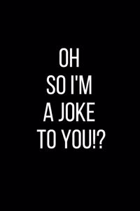 Oh So I'm A Joke To You!?