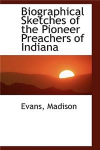 Biographical Sketches of the Pioneer Preachers of Indiana