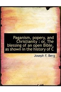 Paganism, Popery, and Christianity: Or, the Blessing of an Open Bible, as Shown in the History of C