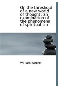 On the Threshold of a New World of Thought; An Examination of the Phenomena of Spiritualism