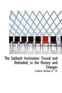 The Sabbath Institution: Traced and Defended; In the History and Changes