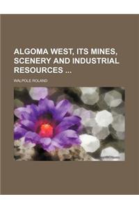 Algoma West, Its Mines, Scenery and Industrial Resources