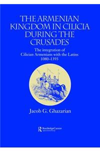 The Armenian Kingdom in Cilicia During the Crusades