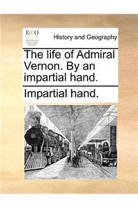 Life of Admiral Vernon. by an Impartial Hand.