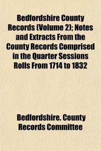 Bedfordshire County Records (Volume 2); Notes and Extracts from the County Records Comprised in the Quarter Sessions Rolls from 1714 to 1832