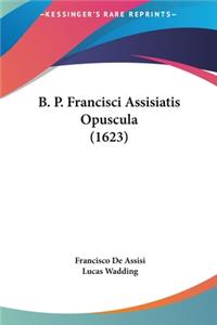 B. P. Francisci Assisiatis Opuscula (1623)