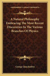 Natural Philosophy Embracing the Most Recent Discoveries in the Various Branches of Physics