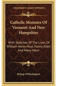 Catholic Memoirs of Vermont and New Hampshire: With Sketches of the Lives of William Henry Hoyt, Fanny Allen and Many More