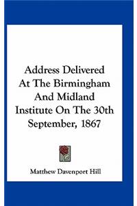 Address Delivered at the Birmingham and Midland Institute on the 30th September, 1867