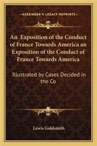 Exposition of the Conduct of France Towards America an Exposition of the Conduct of France Towards America: Illustrated by Cases Decided in the Co