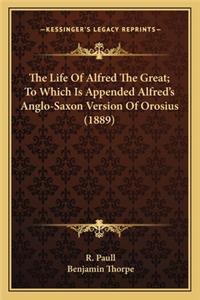 Life of Alfred the Great; To Which Is Appended Alfred's Anglo-Saxon Version of Orosius (1889)