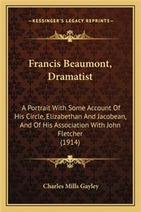 Francis Beaumont, Dramatist: A Portrait with Some Account of His Circle, Elizabethan and a Portrait with Some Account of His Circle, Elizabethan and Jacobean, and of His Associa