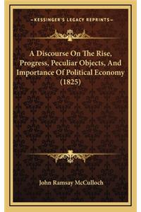 A Discourse on the Rise, Progress, Peculiar Objects, and Importance of Political Economy (1825)
