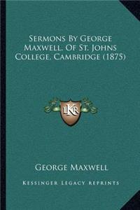 Sermons By George Maxwell, Of St. Johns College, Cambridge (1875)