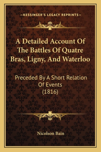 A Detailed Account Of The Battles Of Quatre Bras, Ligny, And Waterloo