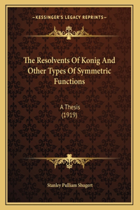 The Resolvents Of Konig And Other Types Of Symmetric Functions: A Thesis (1919)