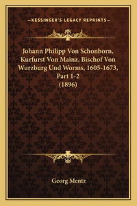 Johann Philipp Von Schonborn, Kurfurst Von Mainz, Bischof Von Wurzburg Und Worms, 1605-1673, Part 1-2 (1896)