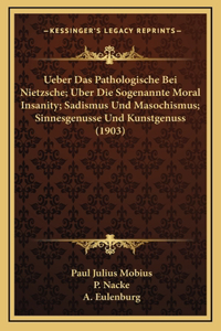 Ueber Das Pathologische Bei Nietzsche; Uber Die Sogenannte Moral Insanity; Sadismus Und Masochismus; Sinnesgenusse Und Kunstgenuss (1903)