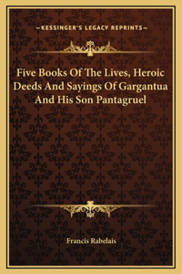 Five Books Of The Lives, Heroic Deeds And Sayings Of Gargantua And His Son Pantagruel