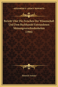 Bericht Uber Die Zwischen Der Wissenschaft Und Dem Buchhandel Entstandenen Meinungsverschiedenheiten (1904)