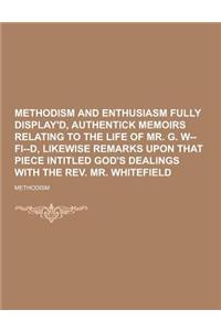 Methodism and Enthusiasm Fully Display'd, Authentick Memoirs Relating to the Life of Mr. G. W--Fi--D, Likewise Remarks Upon That Piece Intitled God's