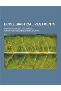 Ecclesiastical Vestments; Their Development and History