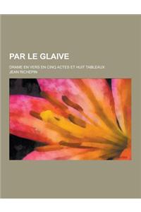 Par Le Glaive; Drame En Vers En Cinq Actes Et Huit Tableaux