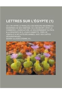 Lettres Sur L'Egypte; Ou L'On Offre Le Parallele Des Moeurs Anciennes & Modernes de Ses Habitans, Ou L'On Decrit L'Etat, Le Commerce, L'Agriculture, L